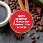 Caffè speziato: 5 ricette per l’inverno che amerai